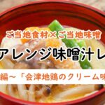 【47CLUB】ご当地食材×ご当地味噌　簡単アレンジ味噌汁レシピ　～福島編～「会津地鶏のクリーム味噌汁」