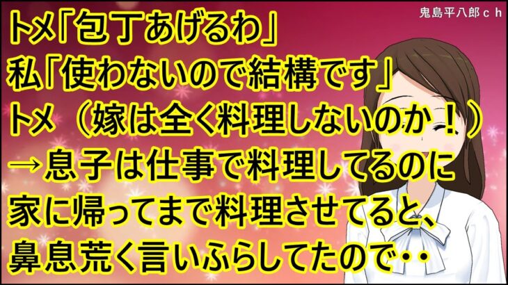 【スカッとする話】トメ「包丁あげるわ」私「使わないので結構です」トメ（嫁子は全く料理しないのか！）→息子は仕事で料理してるのに家に帰ってまで料理させてると、鼻息荒く言いふらしてたので・・